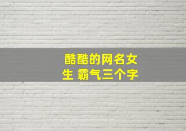 酷酷的网名女生 霸气三个字